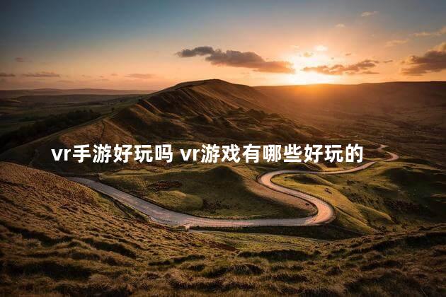 vr手游好玩吗 vr游戏有哪些好玩的手机游戏